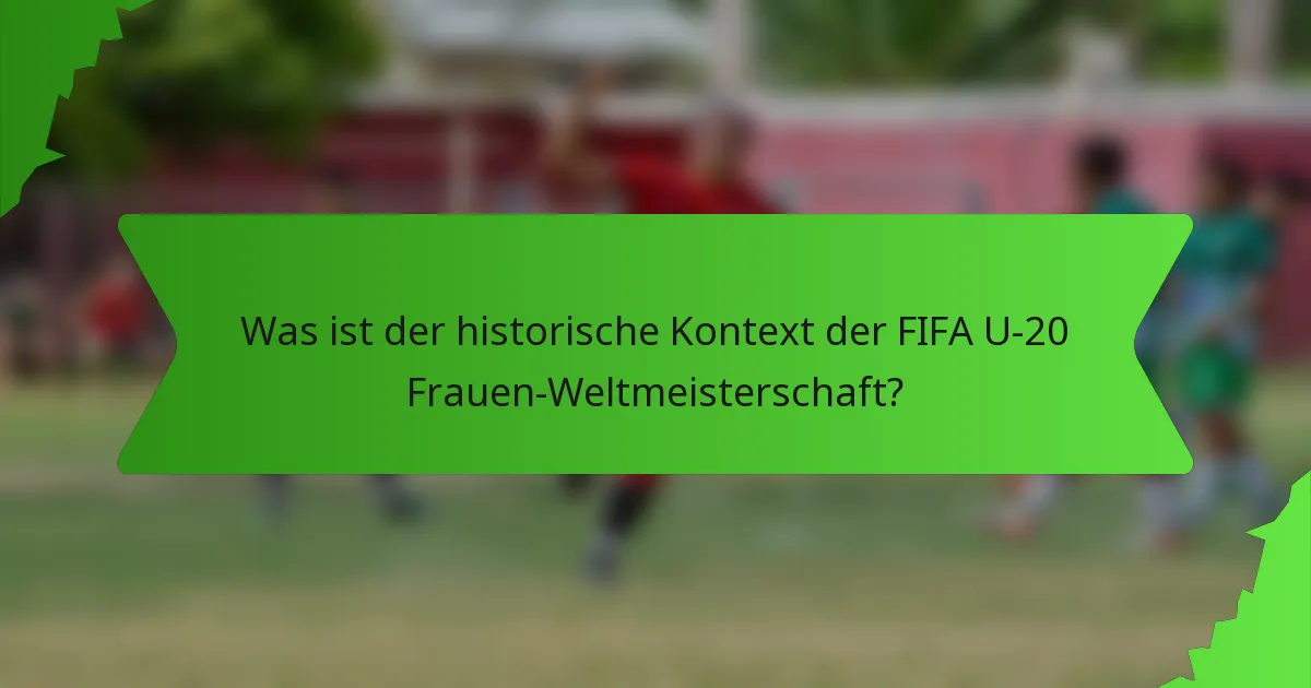 Was ist der historische Kontext der FIFA U-20 Frauen-Weltmeisterschaft?