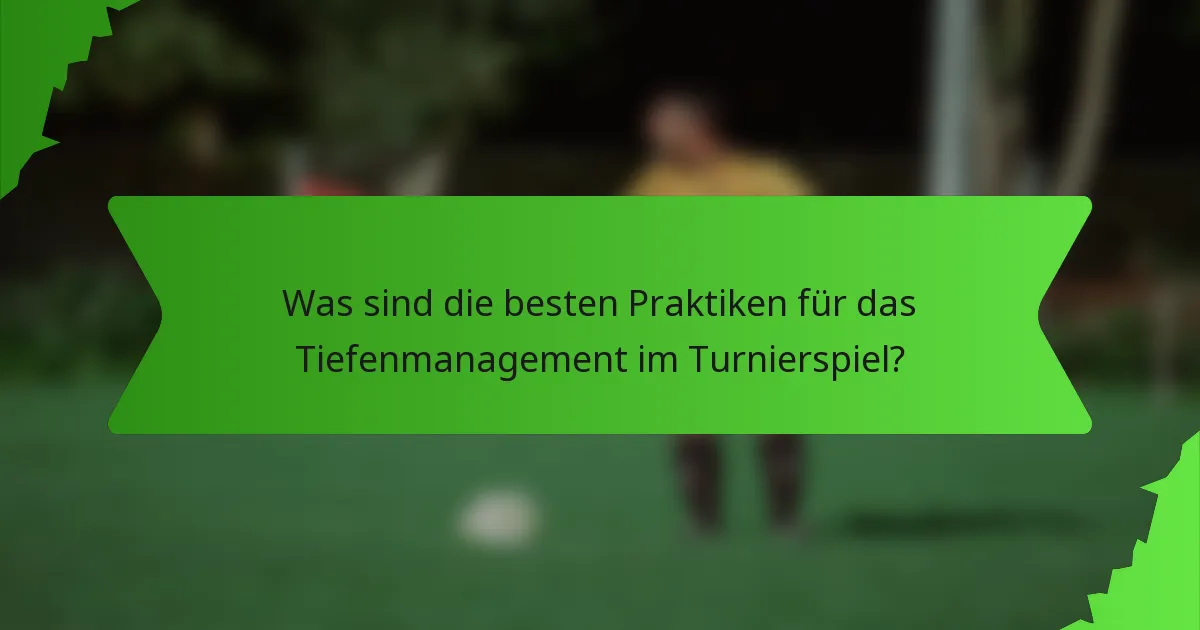 Was sind die besten Praktiken für das Tiefenmanagement im Turnierspiel?