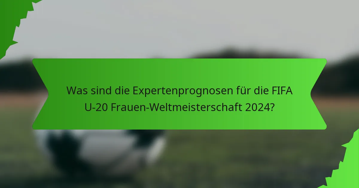 Was sind die Expertenprognosen für die FIFA U-20 Frauen-Weltmeisterschaft 2024?