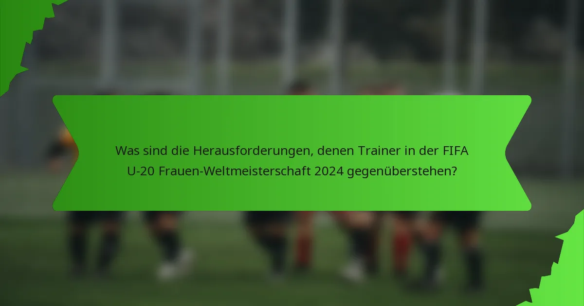 Was sind die Herausforderungen, denen Trainer in der FIFA U-20 Frauen-Weltmeisterschaft 2024 gegenüberstehen?