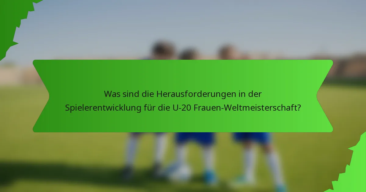 Was sind die Herausforderungen in der Spielerentwicklung für die U-20 Frauen-Weltmeisterschaft?