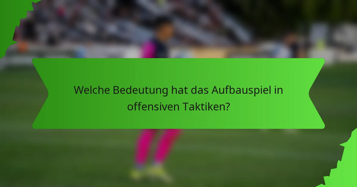 Welche Bedeutung hat das Aufbauspiel in offensiven Taktiken?