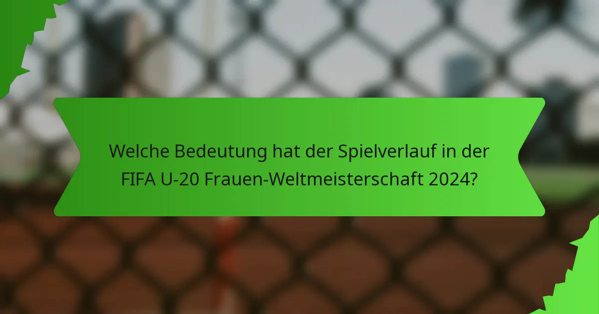 Welche Bedeutung hat der Spielverlauf in der FIFA U-20 Frauen-Weltmeisterschaft 2024?
