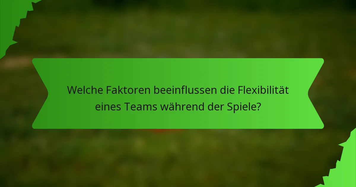 Welche Faktoren beeinflussen die Flexibilität eines Teams während der Spiele?