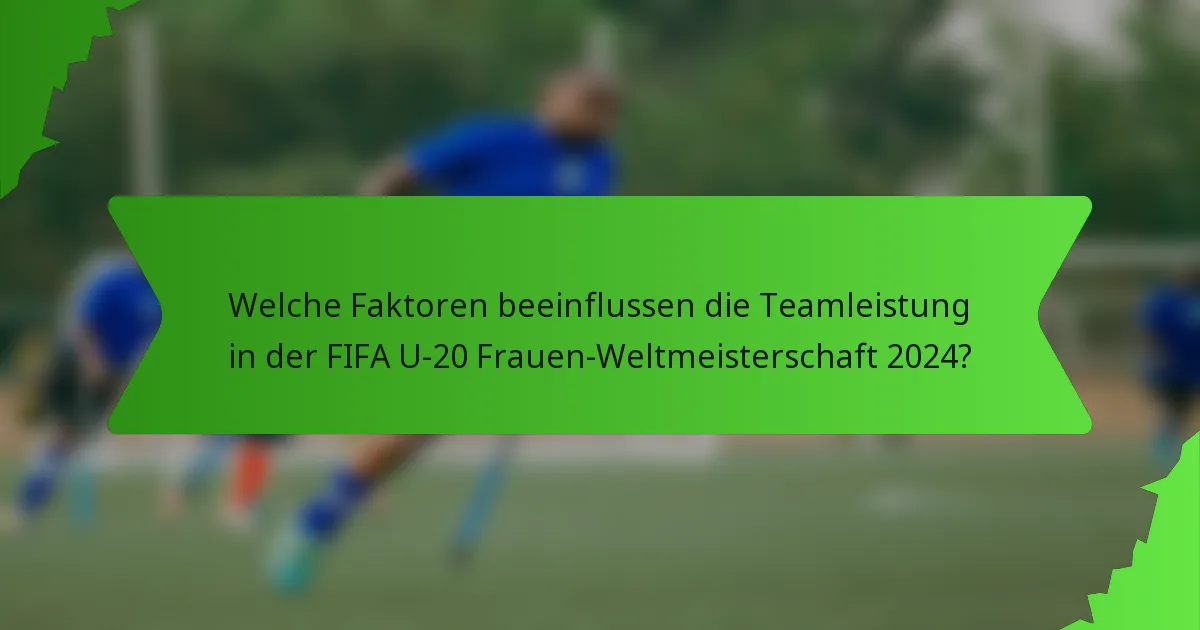 Welche Faktoren beeinflussen die Teamleistung in der FIFA U-20 Frauen-Weltmeisterschaft 2024?