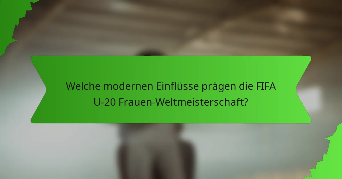 Welche modernen Einflüsse prägen die FIFA U-20 Frauen-Weltmeisterschaft?