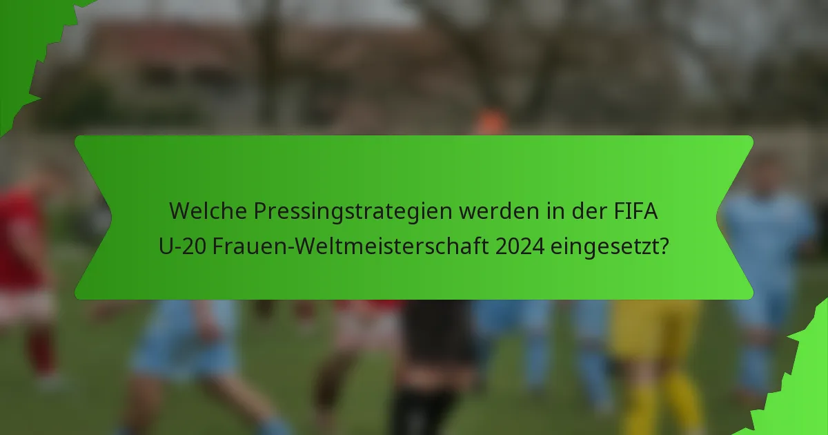 Welche Pressingstrategien werden in der FIFA U-20 Frauen-Weltmeisterschaft 2024 eingesetzt?