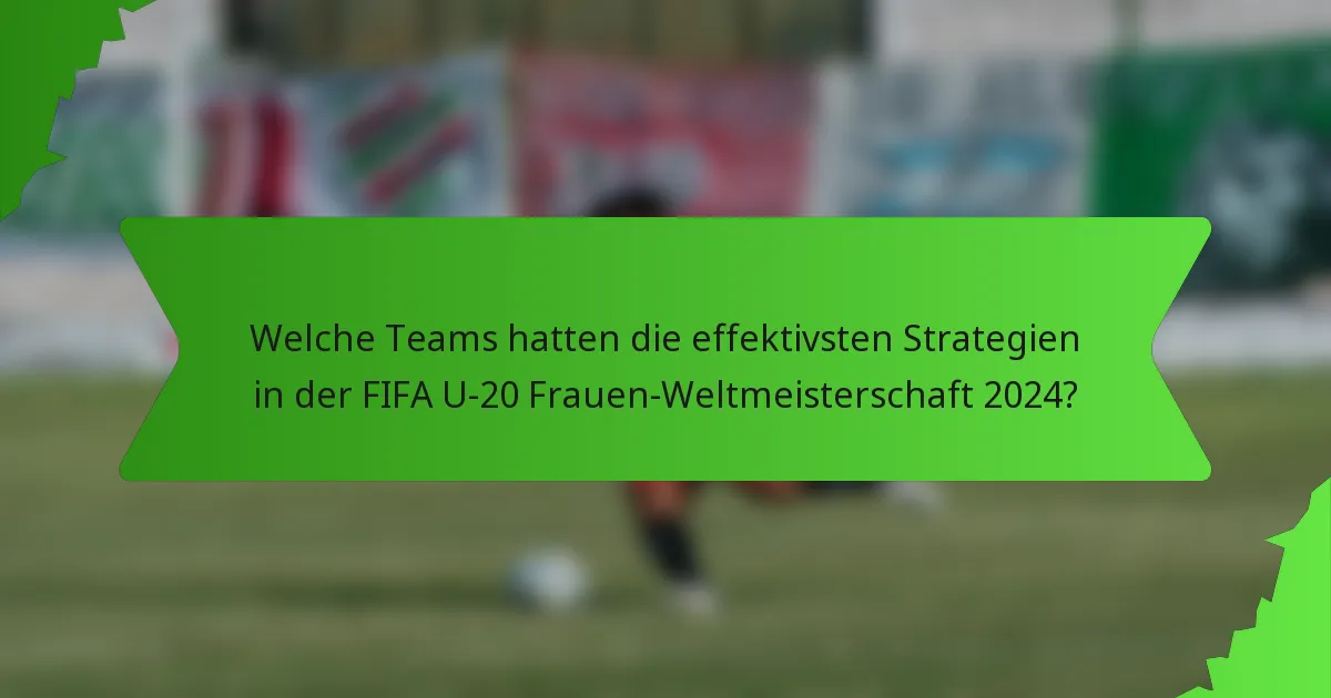 Welche Teams hatten die effektivsten Strategien in der FIFA U-20 Frauen-Weltmeisterschaft 2024?