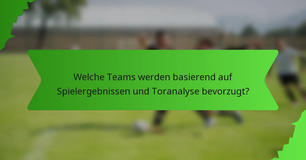 Welche Teams werden basierend auf Spielergebnissen und Toranalyse bevorzugt?