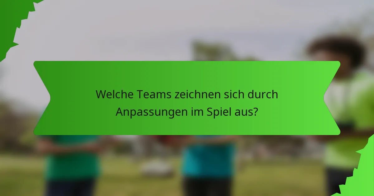 Welche Teams zeichnen sich durch Anpassungen im Spiel aus?