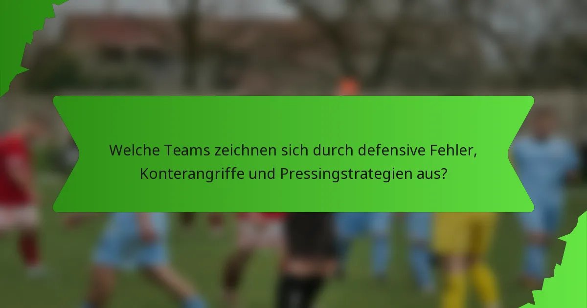 Welche Teams zeichnen sich durch defensive Fehler, Konterangriffe und Pressingstrategien aus?
