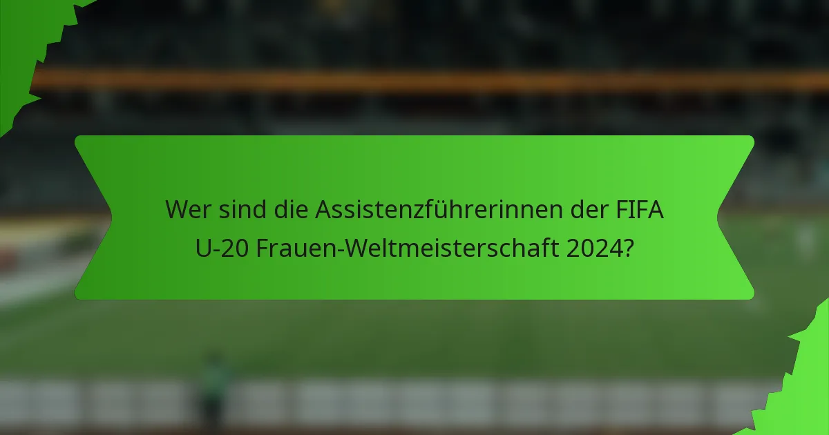 Wer sind die Assistenzführerinnen der FIFA U-20 Frauen-Weltmeisterschaft 2024?