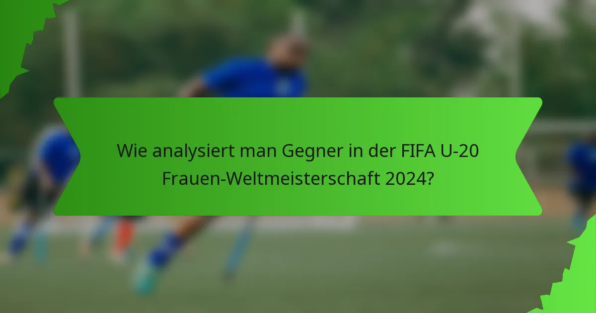 Wie analysiert man Gegner in der FIFA U-20 Frauen-Weltmeisterschaft 2024?