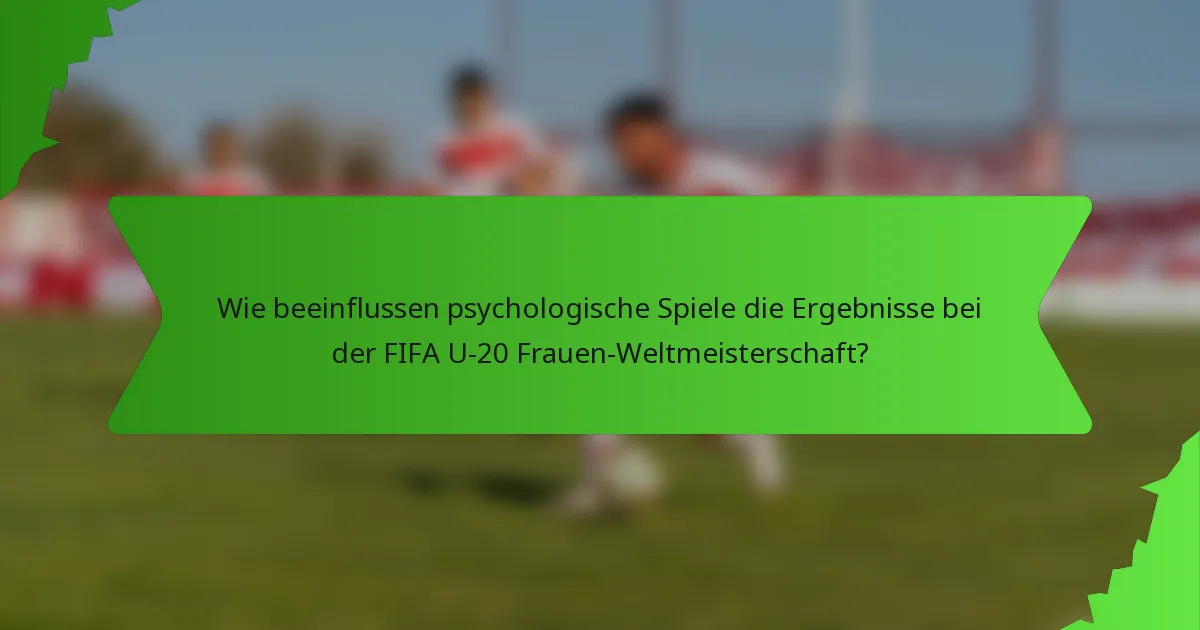 Wie beeinflussen psychologische Spiele die Ergebnisse bei der FIFA U-20 Frauen-Weltmeisterschaft?