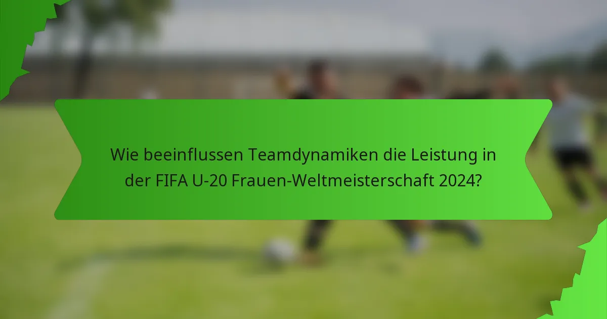 Wie beeinflussen Teamdynamiken die Leistung in der FIFA U-20 Frauen-Weltmeisterschaft 2024?