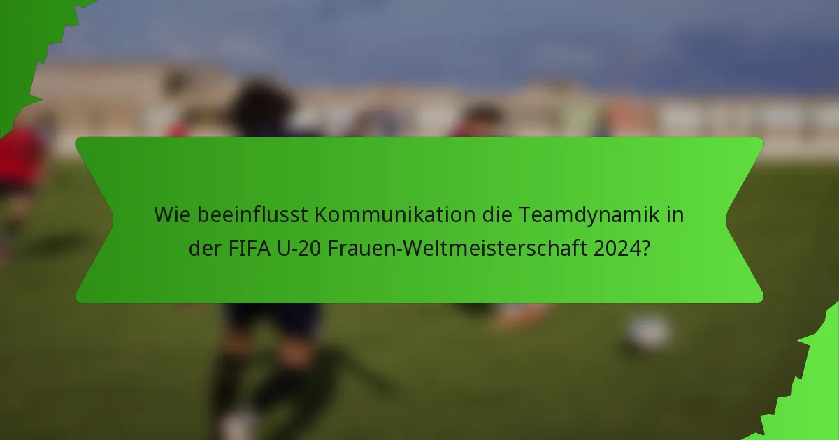 Wie beeinflusst Kommunikation die Teamdynamik in der FIFA U-20 Frauen-Weltmeisterschaft 2024?