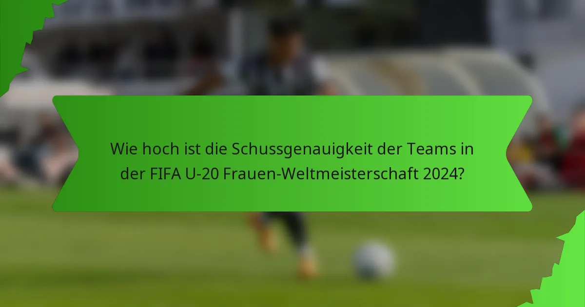 Wie hoch ist die Schussgenauigkeit der Teams in der FIFA U-20 Frauen-Weltmeisterschaft 2024?