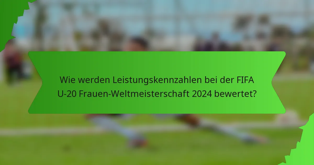 Wie werden Leistungskennzahlen bei der FIFA U-20 Frauen-Weltmeisterschaft 2024 bewertet?